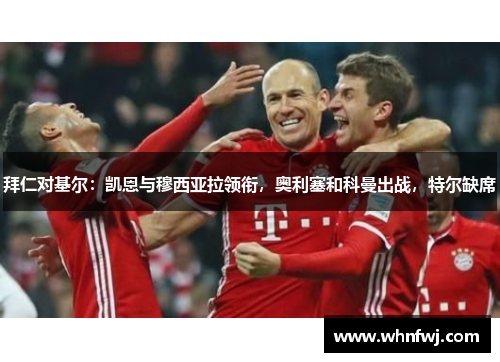 拜仁对基尔：凯恩与穆西亚拉领衔，奥利塞和科曼出战，特尔缺席