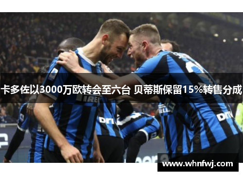 卡多佐以3000万欧转会至六台 贝蒂斯保留15%转售分成